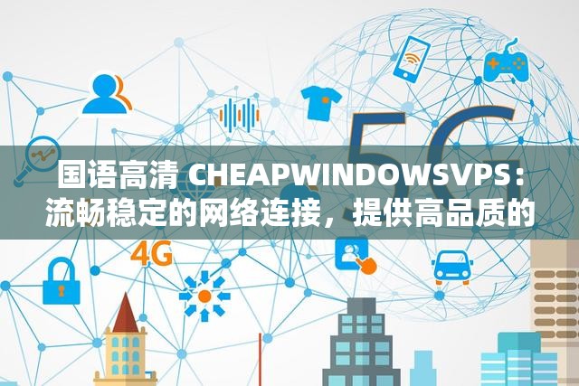 国语高清 CHEAPWINDOWSVPS：流畅稳定的网络连接，提供高品质的视频体验