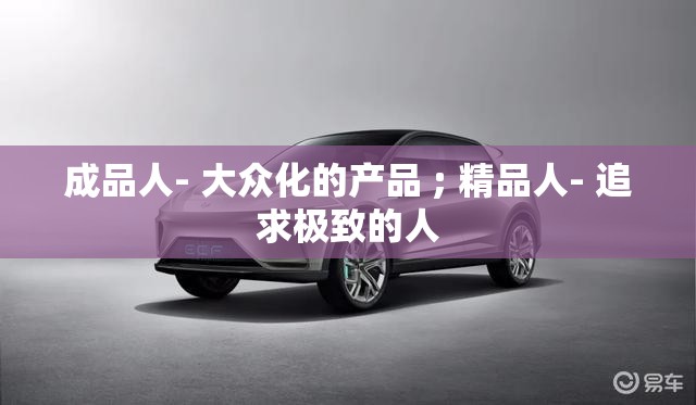 成品人- 大众化的产品 ; 精品人- 追求极致的人