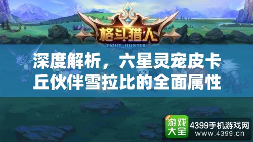 深度解析，六星灵宠皮卡丘伙伴雪拉比的全面属性与技能揭秘