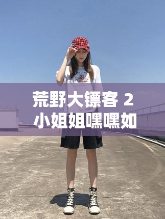 荒野大镖客 2 小姐姐嘿嘿如何开始之详细解析与探讨