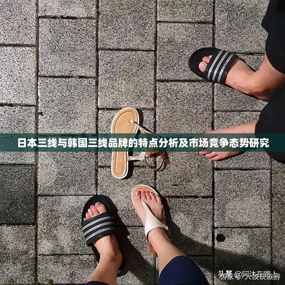 日本三线与韩国三线品牌的特点分析及市场竞争态势研究