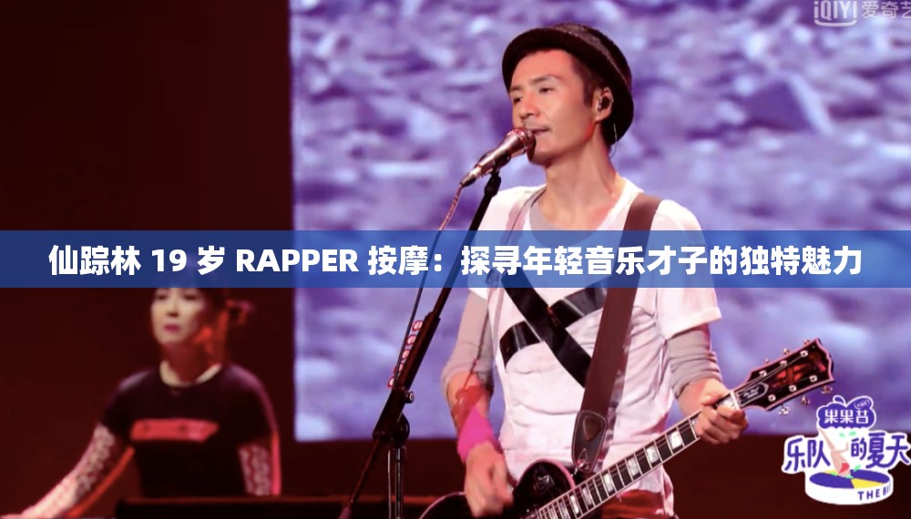 仙踪林 19 岁 RAPPER 按摩：探寻年轻音乐才子的独特魅力