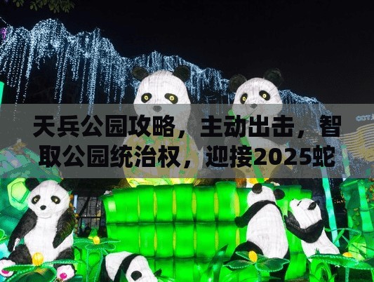 天兵公园攻略，主动出击，智取公园统治权，迎接2025蛇年新春挑战