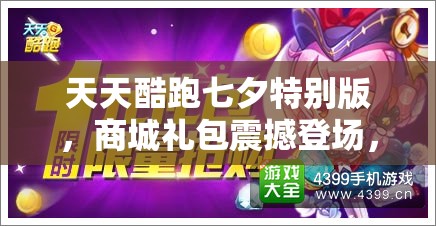 天天酷跑七夕特别版，商城礼包震撼登场，豪华内容限时抢购等你来拿！