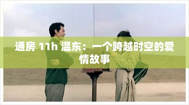 通房 11h 温东：一个跨越时空的爱情故事