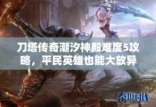 刀塔传奇潮汐神殿难度5攻略，平民英雄也能大放异彩的顶级阵容推荐