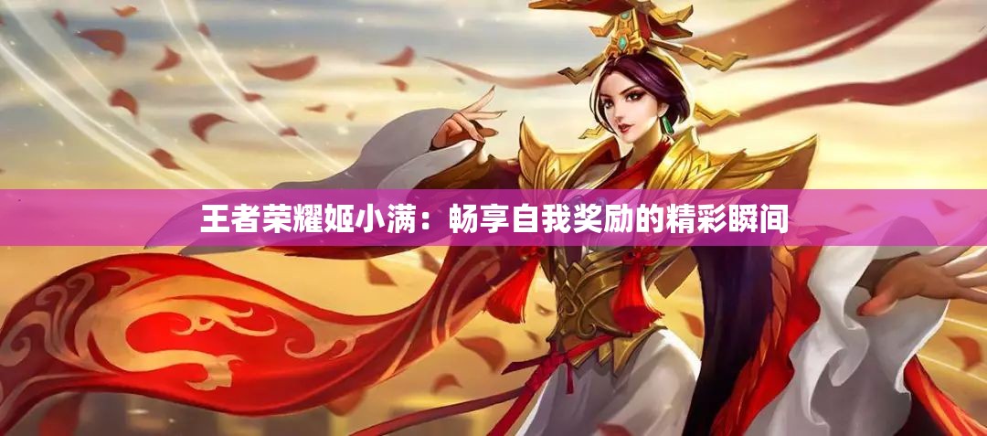 王者荣耀姬小满：畅享自我奖励的精彩瞬间