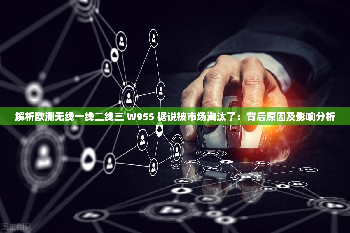 解析欧洲无线一线二线三 W955 据说被市场淘汰了：背后原因及影响分析