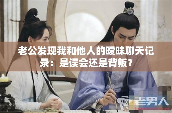 老公发现我和他人的暧昧聊天记录：是误会还是背叛？