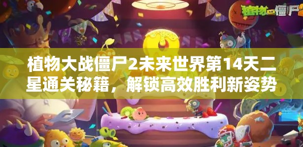 植物大战僵尸2未来世界第14天二星通关秘籍，解锁高效胜利新姿势详解