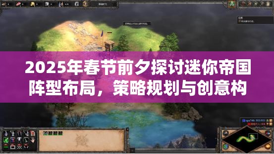2025年春节前夕探讨迷你帝国阵型布局，策略规划与创意构思并重！