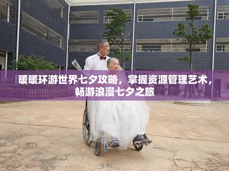 暖暖环游世界七夕攻略，掌握资源管理艺术，畅游浪漫七夕之旅