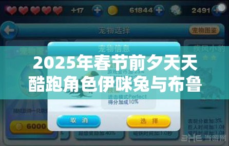 2025年春节前夕天天酷跑角色伊咪兔与布鲁能力属性全面大比拼