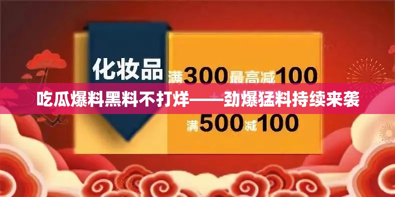 吃瓜爆料黑料不打烊——劲爆猛料持续来袭