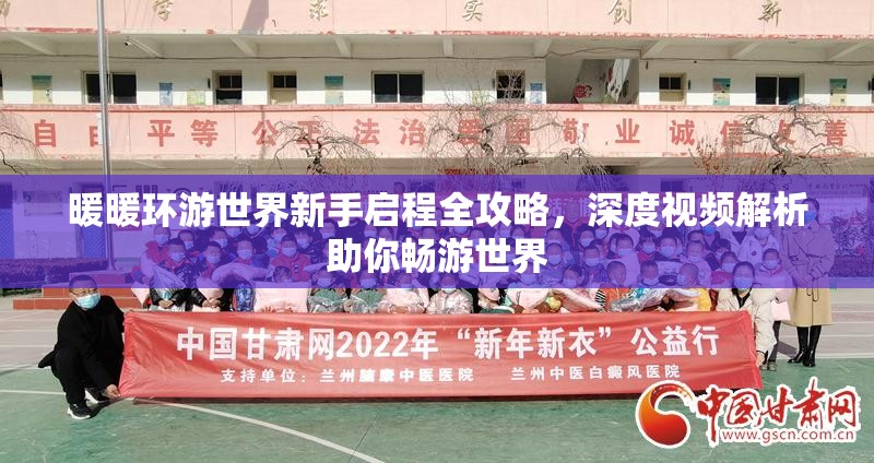 暖暖环游世界新手启程全攻略，深度视频解析助你畅游世界