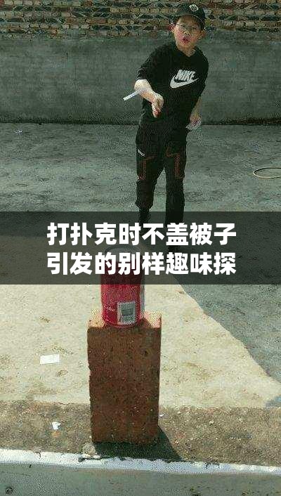 打扑克时不盖被子引发的别样趣味探讨