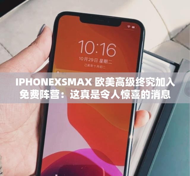 IPHONEXSMAX 欧美高级终究加入免费阵营：这真是令人惊喜的消息