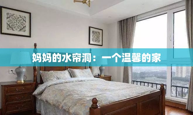妈妈的水帘洞：一个温馨的家