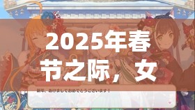 2025年春节之际，女神帝国邀你共赴一场穿越次元的绮丽冒险之旅
