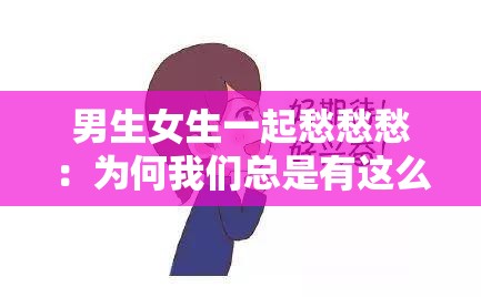 男生女生一起愁愁愁：为何我们总是有这么多烦恼呢
