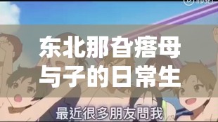 东北那旮瘩母与子的日常生活故事及情感羁绊
