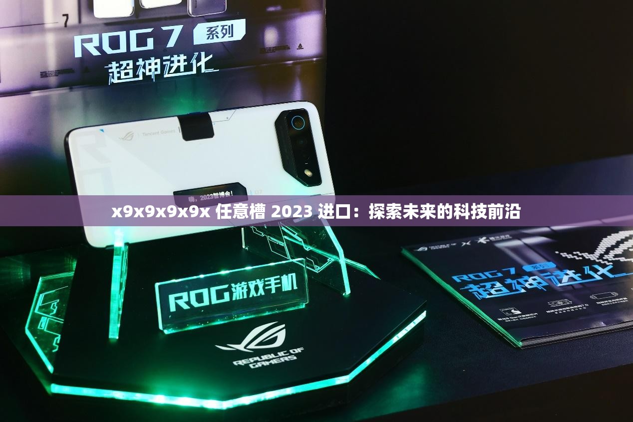 x9x9x9x9x 任意槽 2023 进口：探索未来的科技前沿