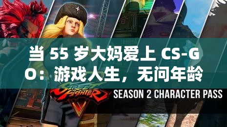 当 55 岁大妈爱上 CS-GO：游戏人生，无问年龄