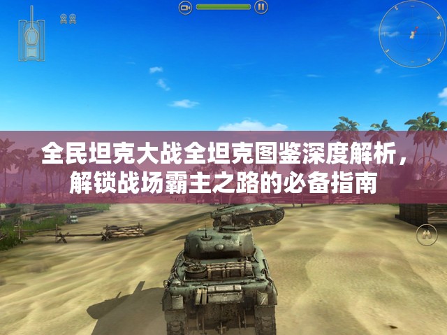 全民坦克大战全坦克图鉴深度解析，解锁战场霸主之路的必备指南