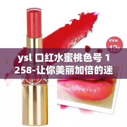ysl 口红水蜜桃色号 1258-让你美丽加倍的迷人色彩