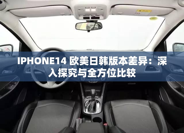 IPHONE14 欧美日韩版本差异：深入探究与全方位比较