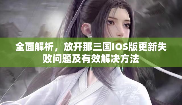 全面解析，放开那三国IOS版更新失败问题及有效解决方法