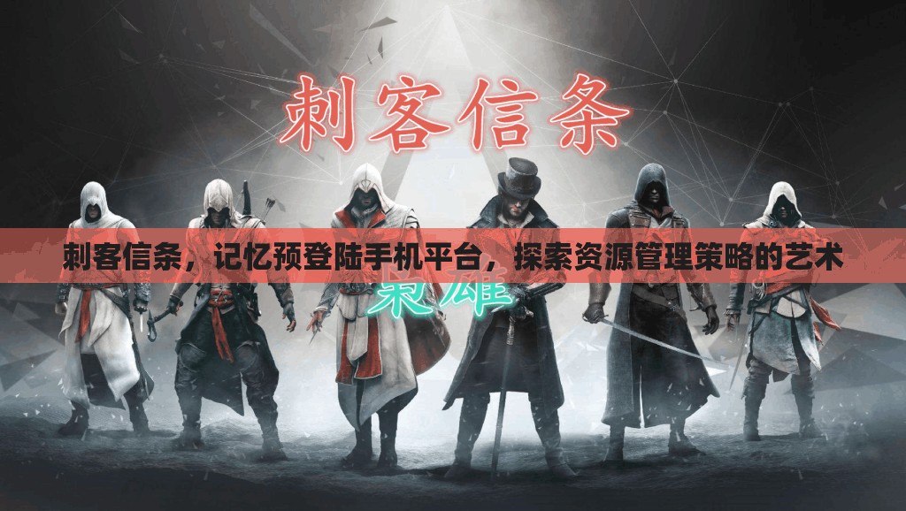 刺客信条，记忆预登陆手机平台，探索资源管理策略的艺术