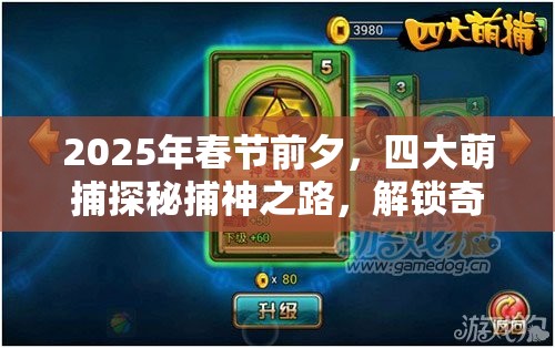 2025年春节前夕，四大萌捕探秘捕神之路，解锁奇妙秘籍迎接蛇年