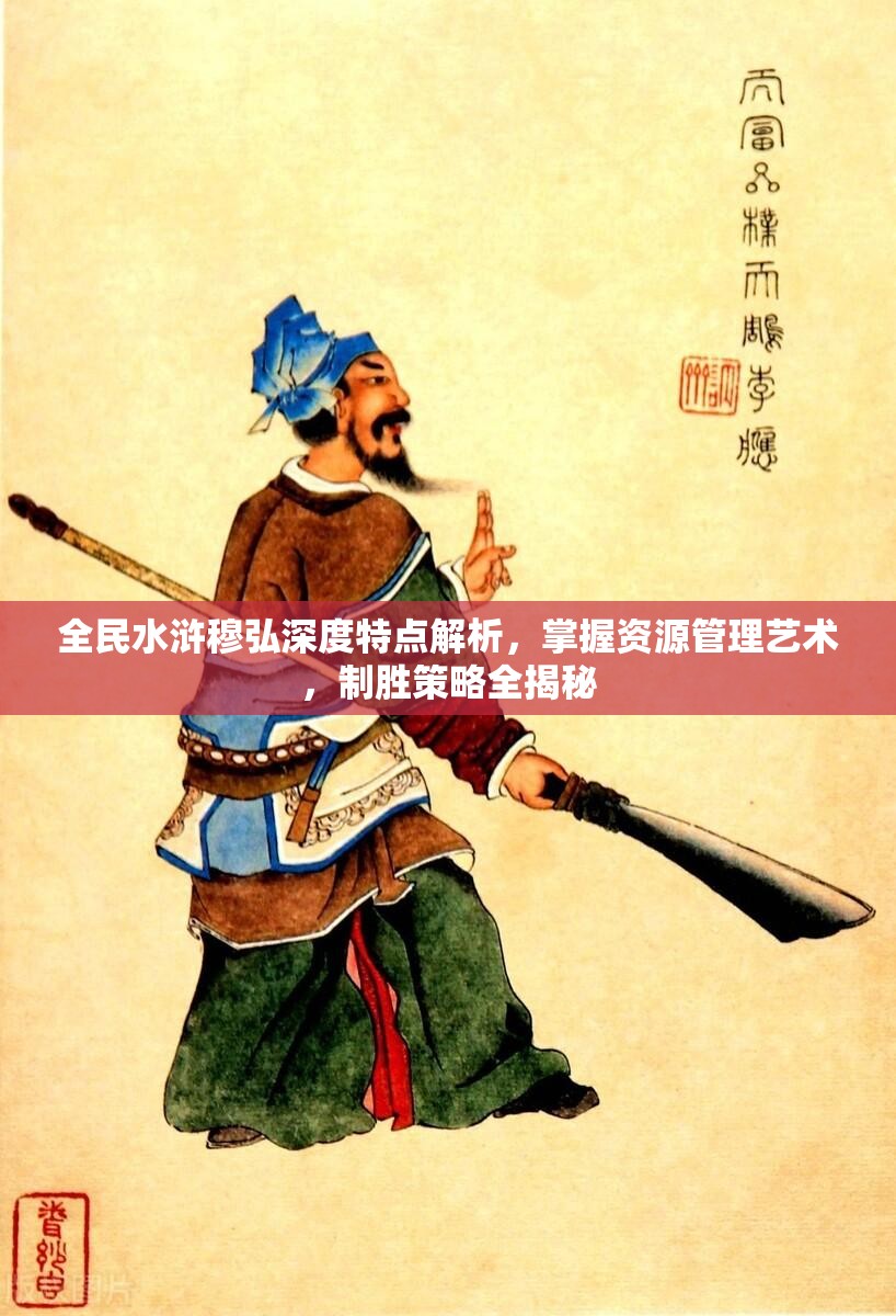 全民水浒穆弘深度特点解析，掌握资源管理艺术，制胜策略全揭秘