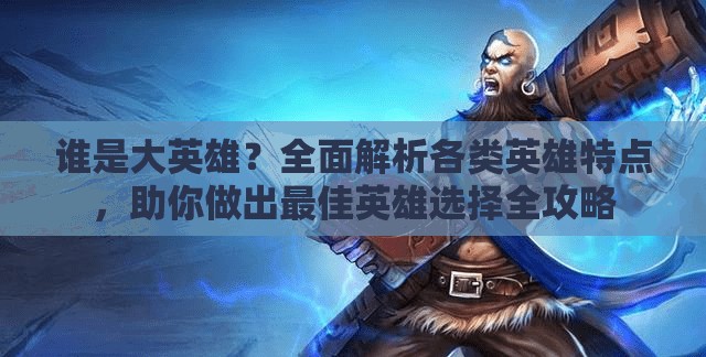 谁是大英雄？全面解析各类英雄特点，助你做出最佳英雄选择全攻略