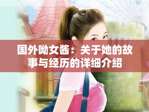 国外呦女酱：关于她的故事与经历的详细介绍