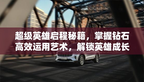 超级英雄启程秘籍，掌握钻石高效运用艺术，解锁英雄成长之路