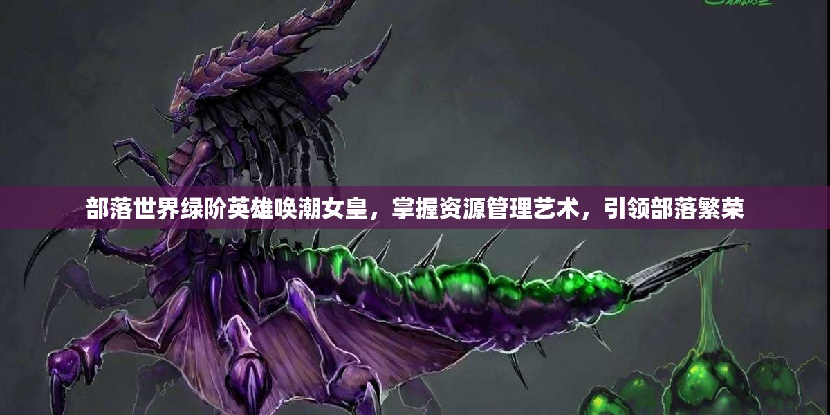 部落世界绿阶英雄唤潮女皇，掌握资源管理艺术，引领部落繁荣