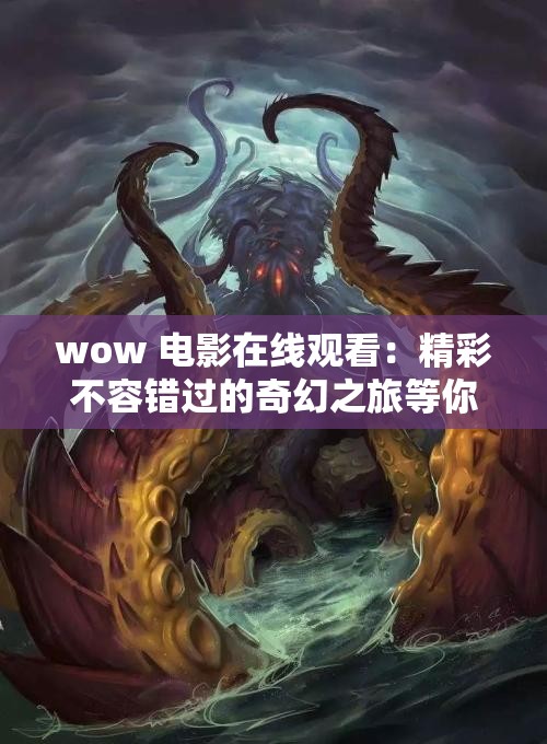 wow 电影在线观看：精彩不容错过的奇幻之旅等你来体验