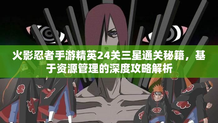 火影忍者手游精英24关三星通关秘籍，基于资源管理的深度攻略解析