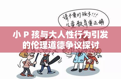 小 P 孩与大人性行为引发的伦理道德争议探讨