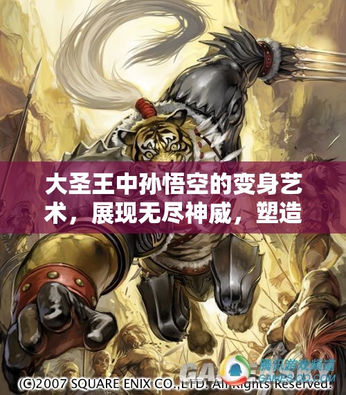 大圣王中孙悟空的变身艺术，展现无尽神威，塑造传奇英雄形象