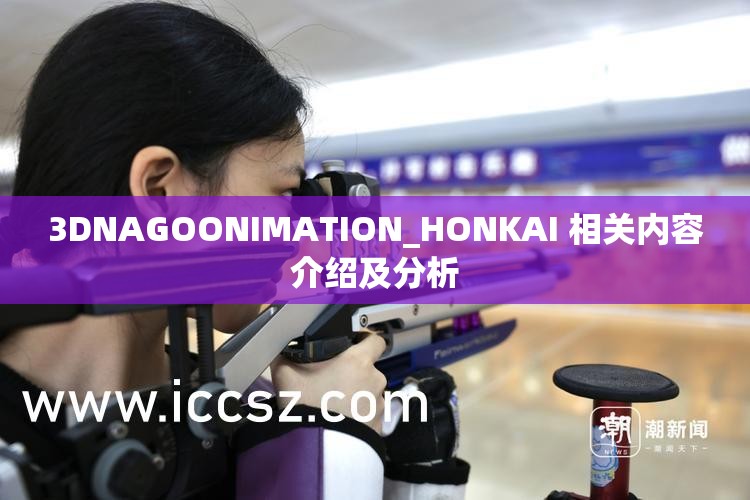 3DNAGOONIMATION_HONKAI 相关内容介绍及分析