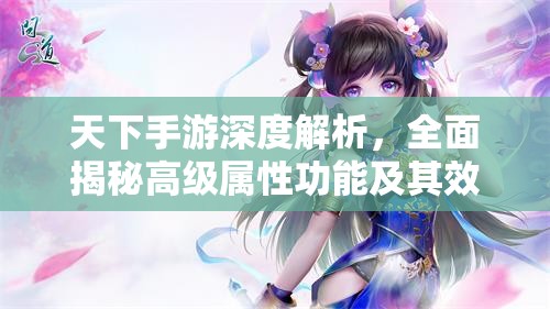 天下手游深度解析，全面揭秘高级属性功能及其效果