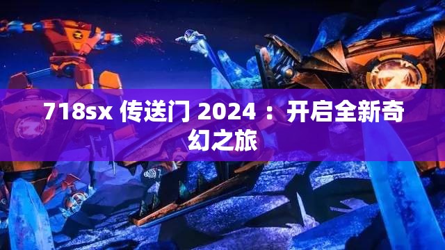 718sx 传送门 2024 ：开启全新奇幻之旅