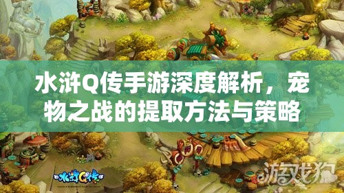 水浒Q传手游深度解析，宠物之战的提取方法与策略全攻略