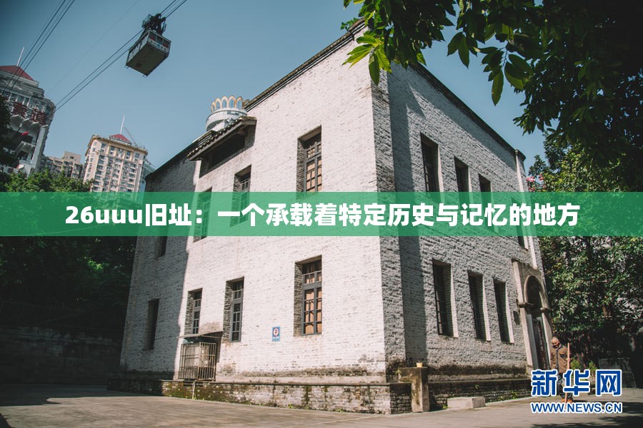 26uuu旧址：一个承载着特定历史与记忆的地方