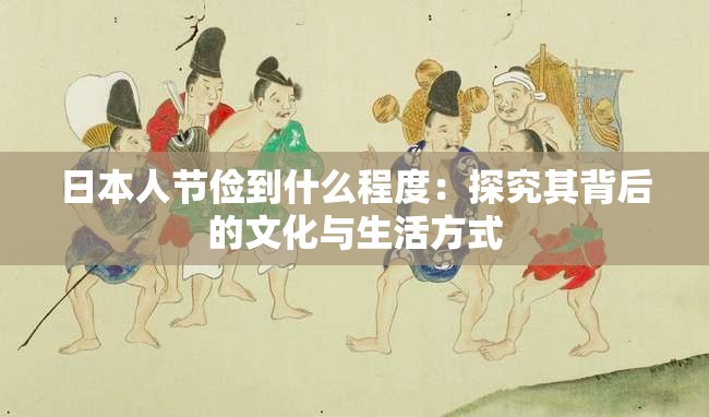 日本人节俭到什么程度：探究其背后的文化与生活方式