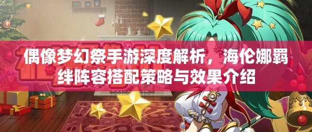 偶像梦幻祭手游深度解析，海伦娜羁绊阵容搭配策略与效果介绍