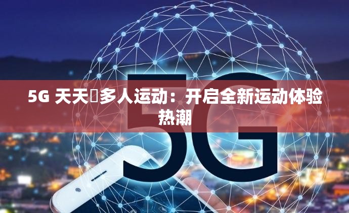 5G 天天奭多人运动：开启全新运动体验热潮